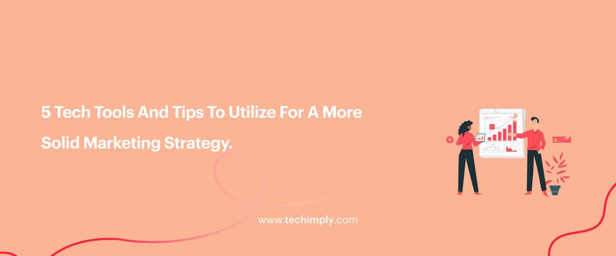 5 Tech Tools And Tips To Utilize For A More Solid Marketing Strategy.
